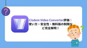 Cisdem Video Converter評価：使い方・安全性・無料版の制限など完全解明！