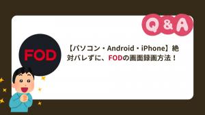 【バレずに保存】FODの動画を録画する方法｜PC・Android・iPhone別に徹底紹介！