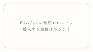 FlixiCam評判レビュー：実際に使って分かったメリット・デメリット