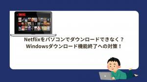 Netflixでダウンロードボタンがない？パソコンでダウンロードできない本当の理由と対処法