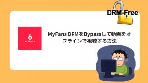 解決済み！MyFans DRMをBypassして動画をオフラインで視聴する方法！