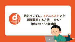 dアニメストアを録画して保存する方法!真っ黒にならずバレない最新対策