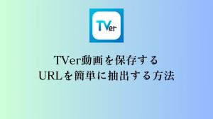 TVer動画を保存するURLを簡単に抽出する方法