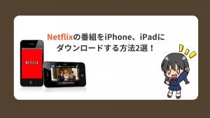 Netflixの番組をiPhone、iPadにダウンロードする方法2選！
