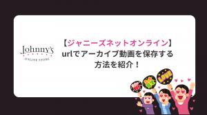 【2026年最新】ファミクラオンラインからURLでアーカイブ動画を保存する方法を紹介！「ARASHI LIVE TOUR」保存の神ツール！