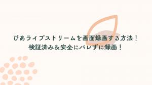 ぴあライブストリームを画面録画する方法！検証済み＆安全にバレずに録画！