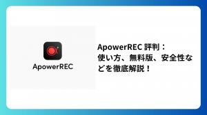 ApowerREC評判まとめ｜安全性・料金・使い方・録画できない時の対策など