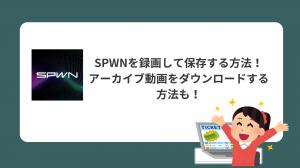 【2026年最新】SPWNのライブ・アーカイブを画面真っ黒にならず録画・保存する方法