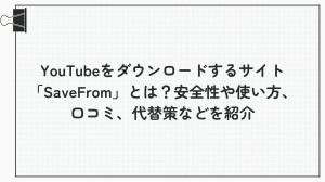 【2025年最新版】YouTube動画を無料ダウンロードできる「SaveFrom」は安全？使い方・評判・代替ツールまで徹底解説