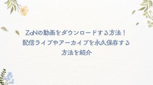 Z-aNの動画をダウンロードする方法！配信ライブやアーカイブを永久保存する方法を紹介