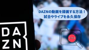 DAZNの動画を録画する方法！試合やライブを永久保存