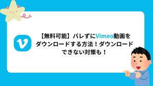 【無料可能】バレずにVimeo動画をダウンロードする方法！ダウンロードできない対策も！