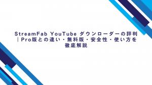 StreamFab YouTube ダウンローダーの評判｜Pro版との違い・無料版・安全性・使い方を徹底解説