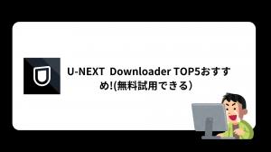 【実測レビュー】U-NEXT Downloader おすすめ5選｜同一環境で同一動画をダウンロード比較（Windows 11）