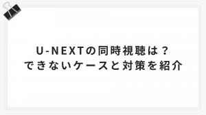 U-NEXTの同時視聴は？できないケースと対策を紹介