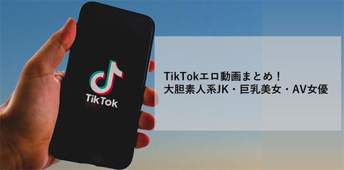 TikTok(ティックトック)エロ動画まとめ!大胆素人系JK・巨乳美女・AV女優動画のダウンロード方法も!