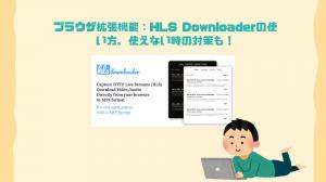 HLS Downloaderの評判・使い方と「使えない時の解決策」完全ガイド