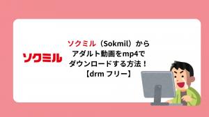 【2026版】ソクミル（Sokmil）からアダルト動画をmp4でダウンロードする方法