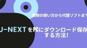 U-NEXTの動画をPCにダウンロード保存！安全な方法を徹底解説