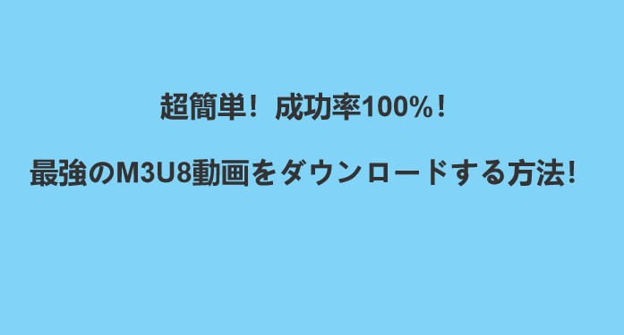 【2026最新】M3U8動画をダウンロードする方法のまとめ！（フリーソフト・拡張機能・スマホアプリ）