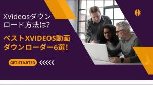 XVideosダウンロード方法は？ベストXVideos動画ダウンローダー6選！