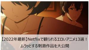 【2026年最新】Netflixで観られるエロいアニメ13選！ムラッとする刺激作品を大公開