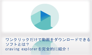 Craving Explorerとは？使い方・安全性・評判・他の動画ダウンロードソフトとの比較