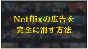 Netflixの広告を完全ブロック！広告付きプランでもCMを消す方法とは？