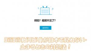 Bilibili（ビリビリ）が日本で見れない・止まる時の対処法！「啊叻？视频不见了？」と表示されたら？