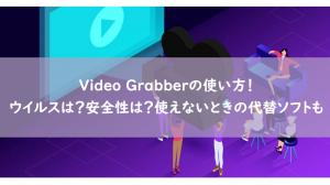 Video Grabberの使い方！ウイルスは？安全性は？使えないときの代替ソフトも