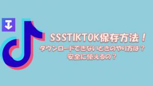 SSSTIKTOK保存方法！保存できないときのやり方は？安全に使えるの？