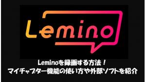 「無料」PC、iPhone、Androidでleminoを画面録画して保存する方法！できないとき対策も！