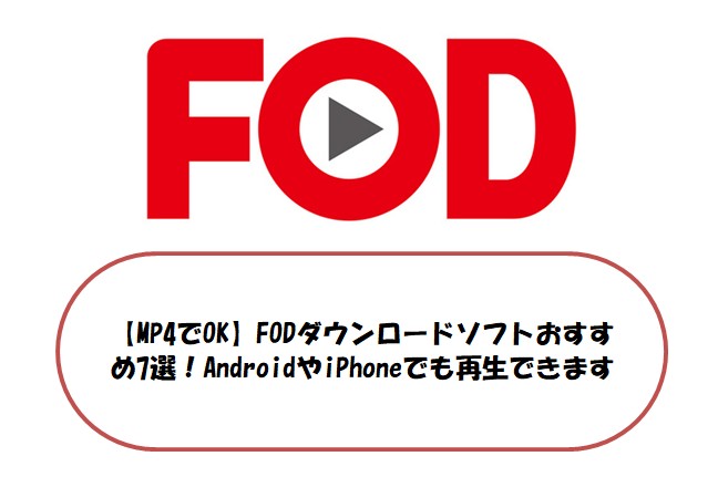 【MP4でOK】FODダウンロードソフトおすすめ7選！AndroidやiPhoneでも再生できます