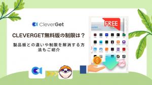 CleverGet無料版は各サイト3本まで｜製品版との違いと注意点