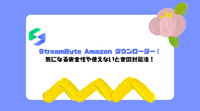 StreamByte Amazon 動画ダウンローダーとは？評判や使い方、安全性、使えないときの対処法を紹介