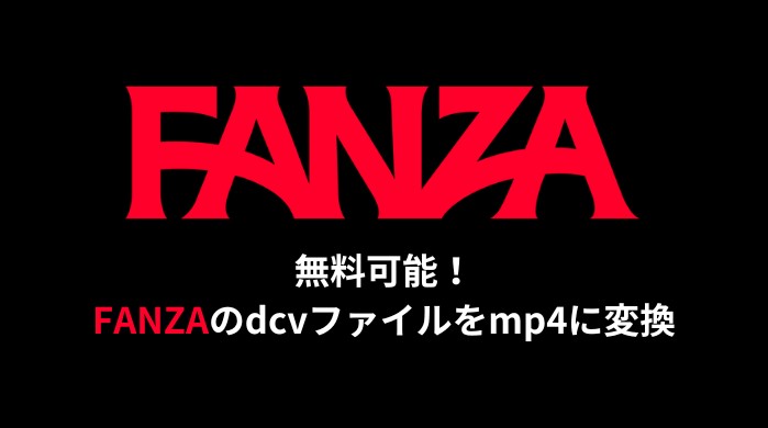 DCVをMP4に変換する方法｜FANZA・DMM対応【無料ルートあり】