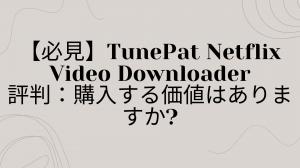 TunePat Netflix Video Downloader 実測レビュー｜実際に使って分かった画質・速度・安定性のすべて