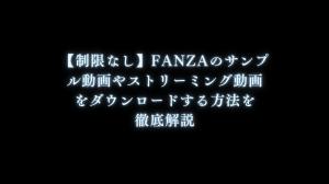 【制限なし】FANZAのサンプル動画をダウンロードする方法まとめ！一括で保存可能