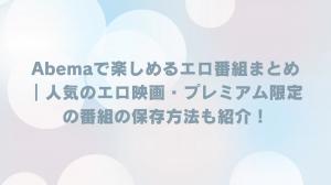 Abemaで“大人向け”作品を見るには？エロ映画・プレミアム限定作品と安全な視聴方法