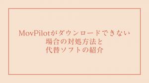 MovPilotが動画をダウンロードできない場合の対処方法と代替ソフトの紹介