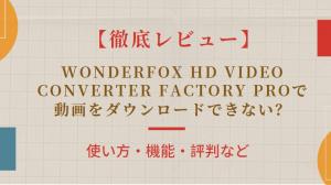 WonderFox HD Video Converter Factory Proの安全性は?無料版・評判・注意点を検証