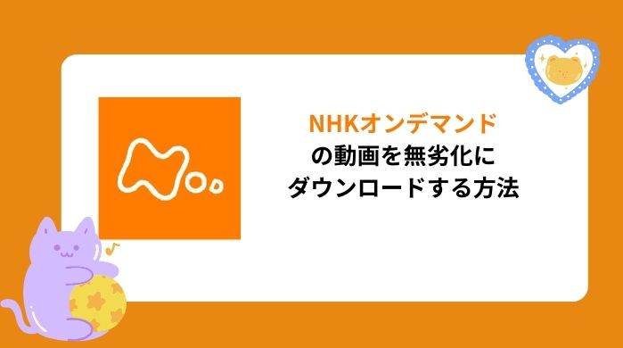 【2026最新】NHKオンデマンドの動画を無劣化にダウンロードする方法をまとめ！