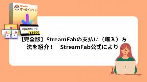 【完全版】StreamFabの料金プラン、支払い方法を紹介！―StreamFab公式により