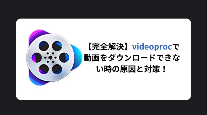 【2025年最新版】VideoProcで動画をダウンロードできない？よくあるエラーと対処法まとめ