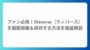 【2026最新】ファン必見！Weverse（ウィバース）を画面録画＆保存する方法を徹底解説
