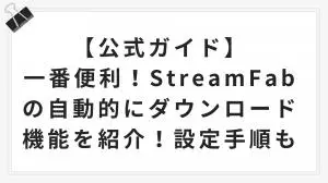 【公式ガイド】一番便利！StreamFabの自動的にダウンロード機能を紹介！設定手順も