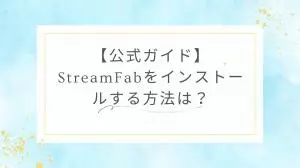 【公式ガイド】StreamFabをインストールする方法は?