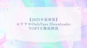 【2026年最新版】おすすめOnlyFans Downloader TOP5を徹底解説