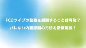 FC2ライブの動画を録画することは可能？｜バレない内蔵録画の方法を徹底解説！