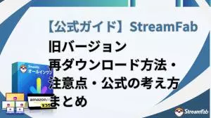 【公式】StreamFab旧バージョンを使いたい方へ｜拡張ダウンロードサービスで再取得・ダウングレード方法【2026年最新】